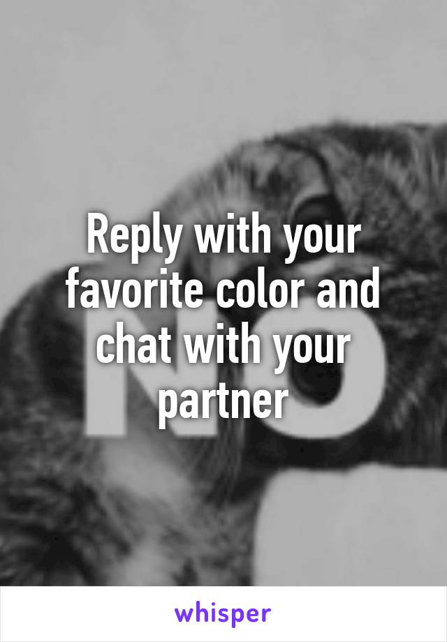 Reply with your favorite color and chat with your partner