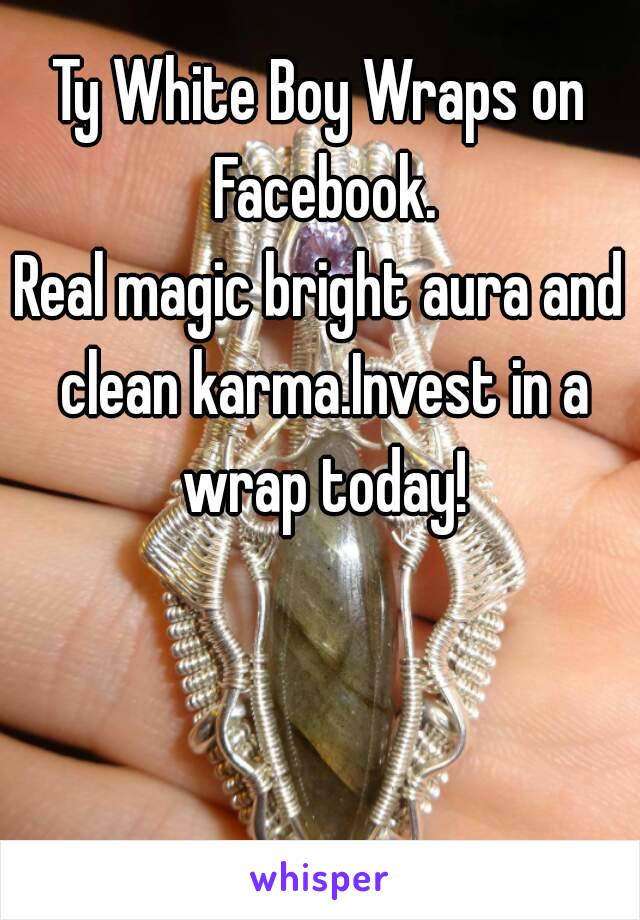 Ty White Boy Wraps on Facebook.
Real magic bright aura and clean karma.Invest in a wrap today!