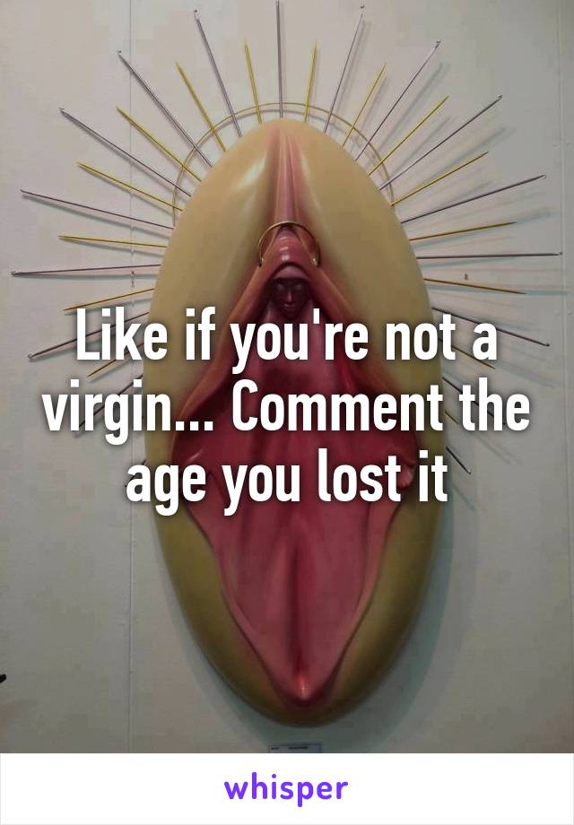 Like if you're not a virgin... Comment the age you lost it