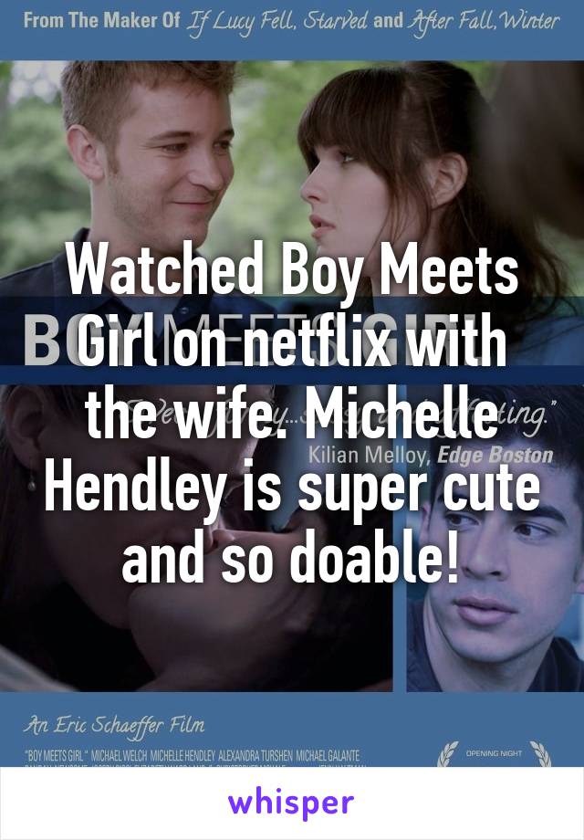 Watched Boy Meets Girl on netflix with the wife. Michelle Hendley is super cute and so doable!