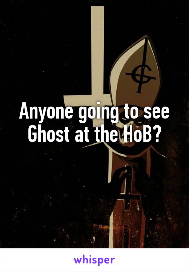 Anyone going to see Ghost at the HoB?
