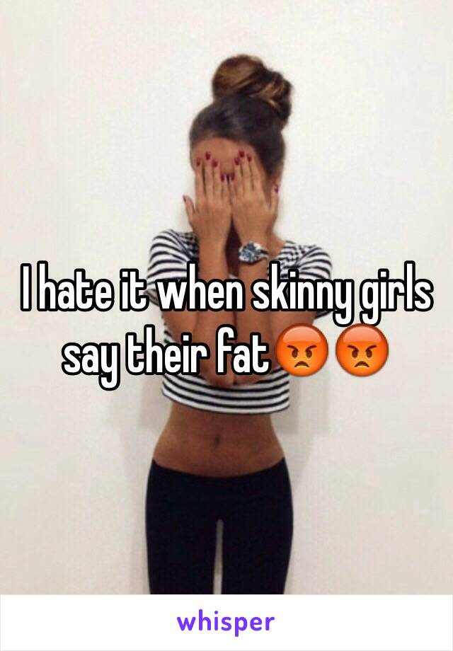 I hate it when skinny girls say their fat😡😡