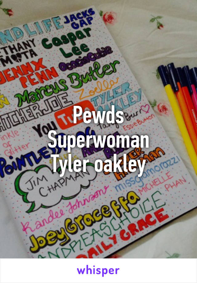 Pewds
Superwoman
Tyler oakley