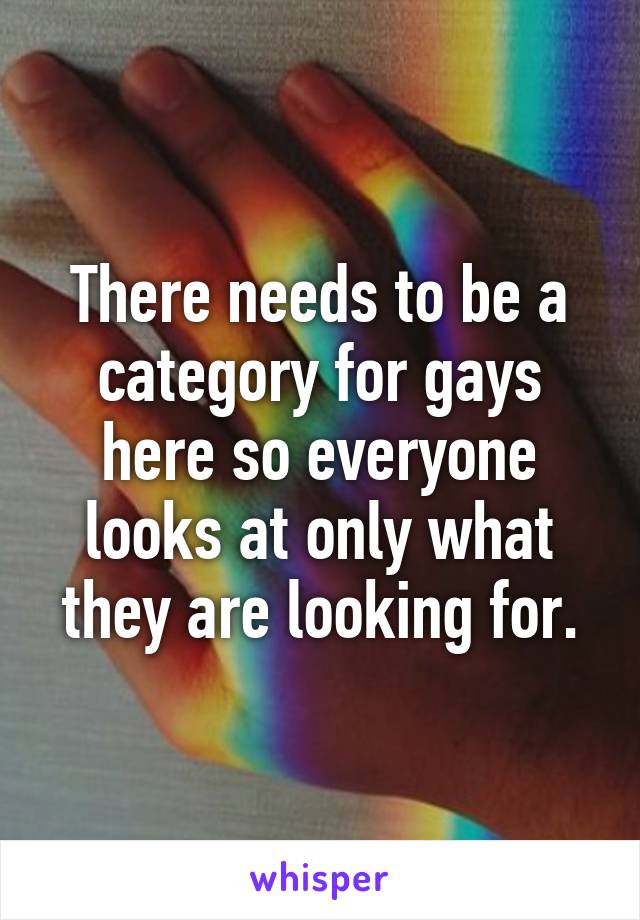 There needs to be a category for gays here so everyone looks at only what they are looking for.