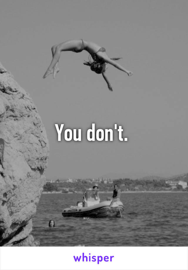 You don't. 