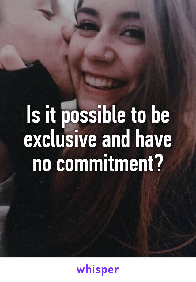 Is it possible to be exclusive and have no commitment?