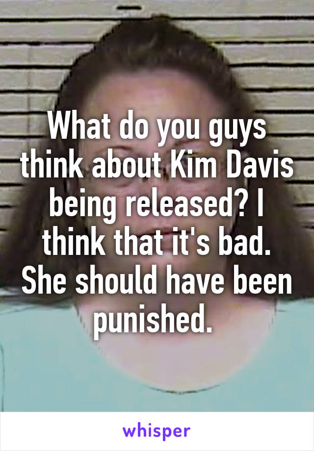 What do you guys think about Kim Davis being released? I think that it's bad. She should have been punished. 