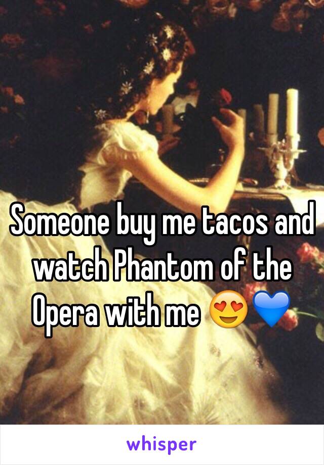 Someone buy me tacos and watch Phantom of the Opera with me 😍💙