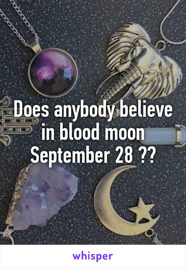 Does anybody believe in blood moon September 28 ??