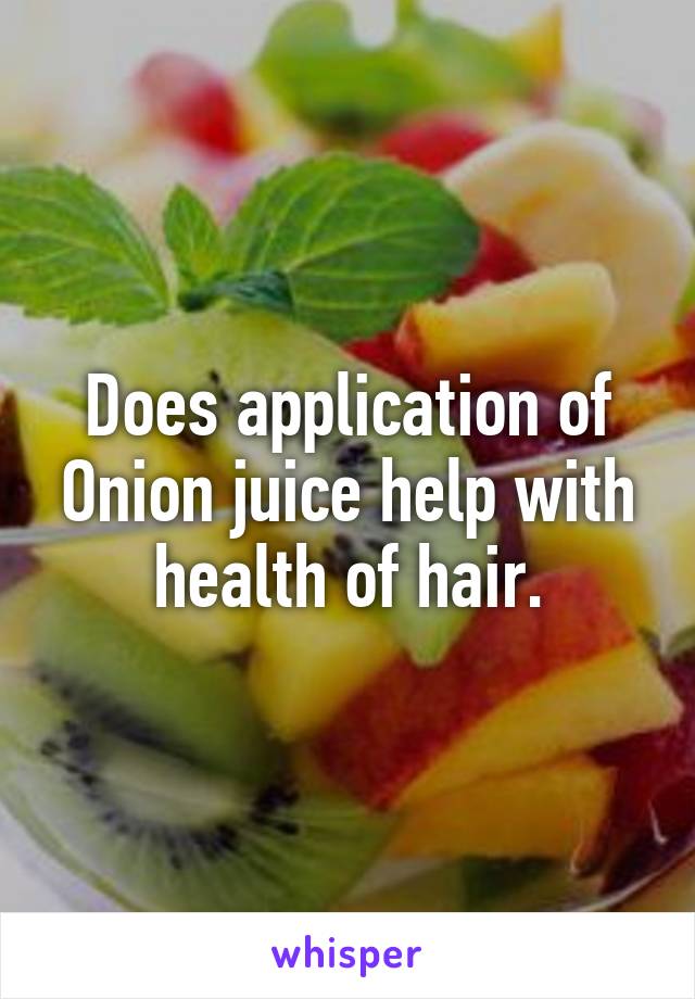 Does application of Onion juice help with health of hair.