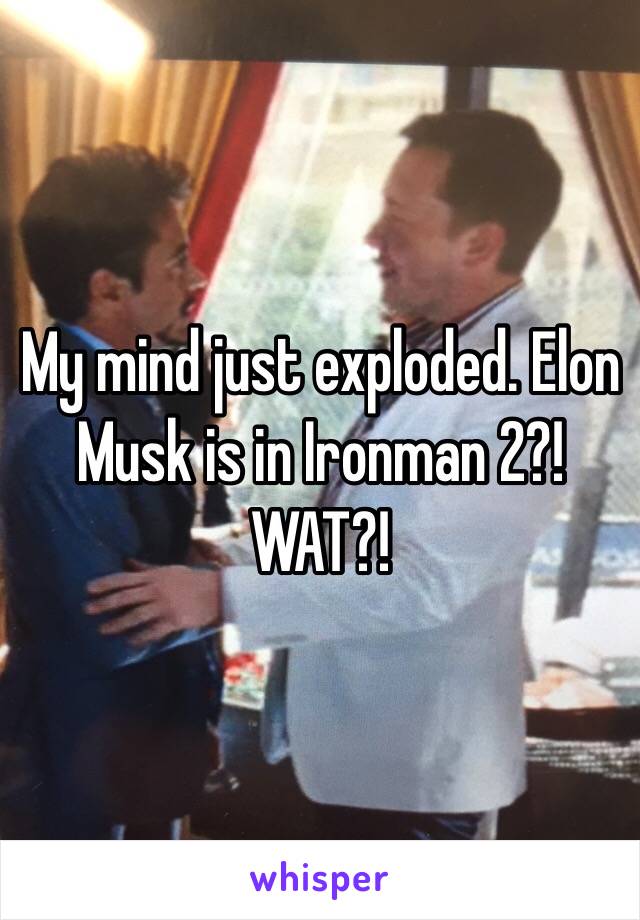 My mind just exploded. Elon Musk is in Ironman 2?! WAT?!