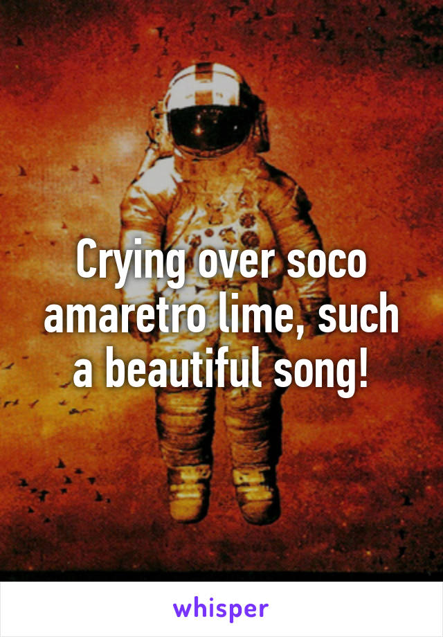 Crying over soco amaretro lime, such a beautiful song!