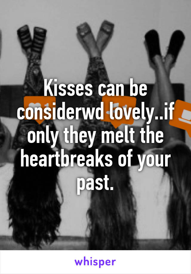 Kisses can be considerwd lovely..if only they melt the heartbreaks of your past.