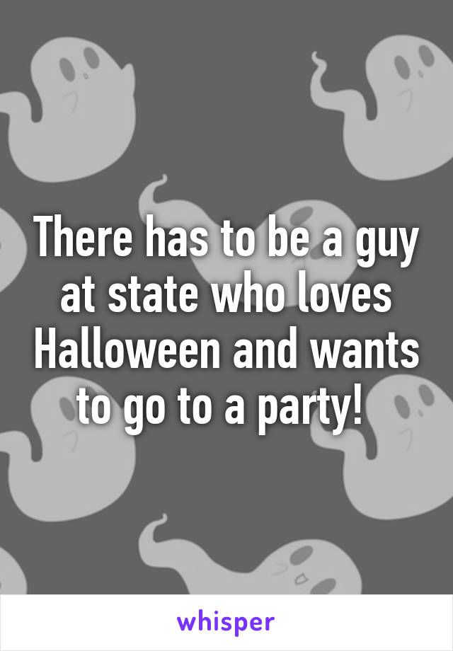 There has to be a guy at state who loves Halloween and wants to go to a party! 