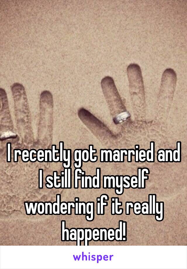 I recently got married and I still find myself wondering if it really happened! 