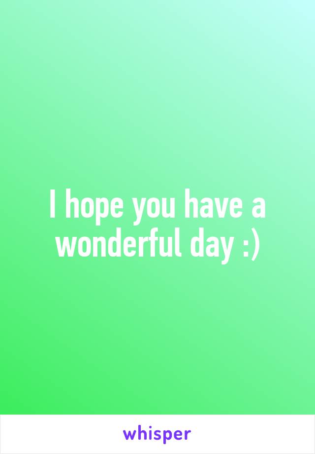 I hope you have a wonderful day :)