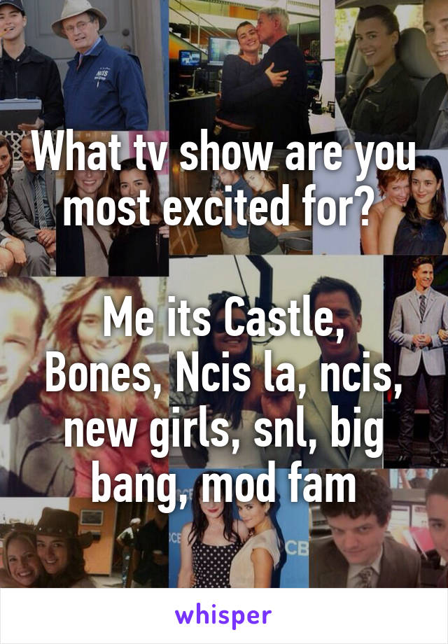 What tv show are you most excited for? 

Me its Castle, Bones, Ncis la, ncis, new girls, snl, big bang, mod fam