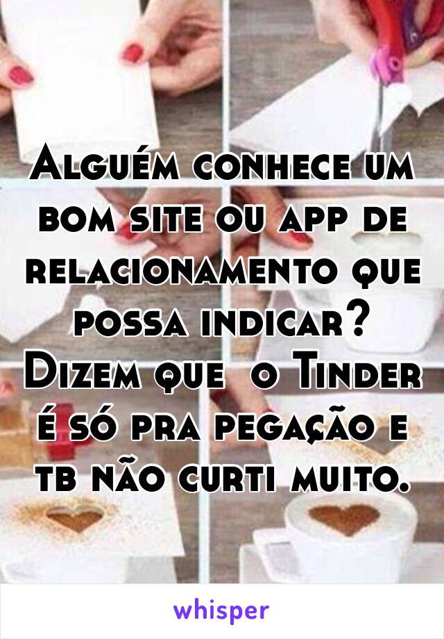 Alguém conhece um bom site ou app de relacionamento que possa indicar? Dizem que  o Tinder é só pra pegação e tb não curti muito.