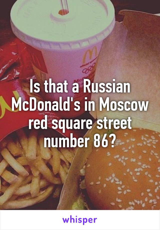 Is that a Russian McDonald's in Moscow red square street number 86?
