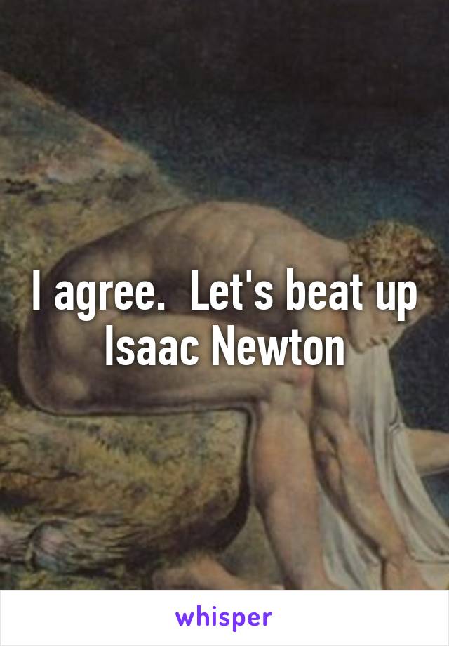 I agree.  Let's beat up Isaac Newton