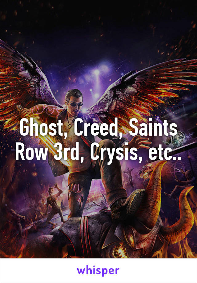 Ghost, Creed, Saints Row 3rd, Crysis, etc..