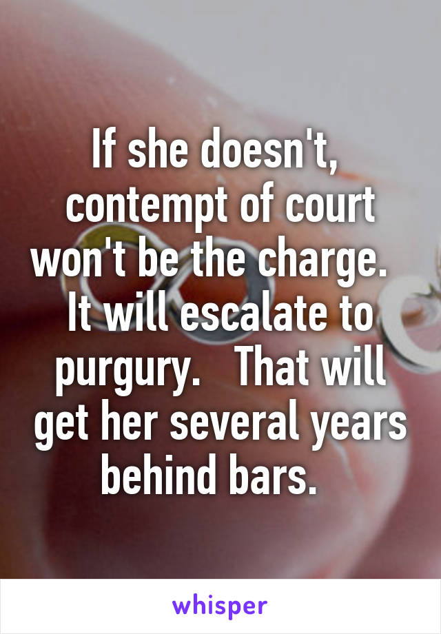 If she doesn't,  contempt of court won't be the charge.   It will escalate to purgury.   That will get her several years behind bars.  