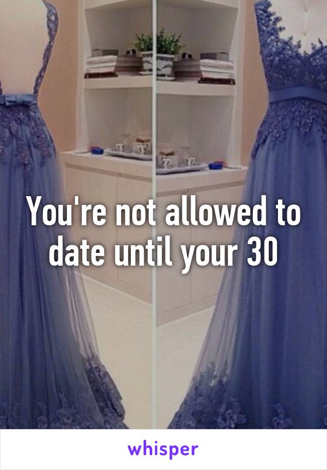 You're not allowed to date until your 30