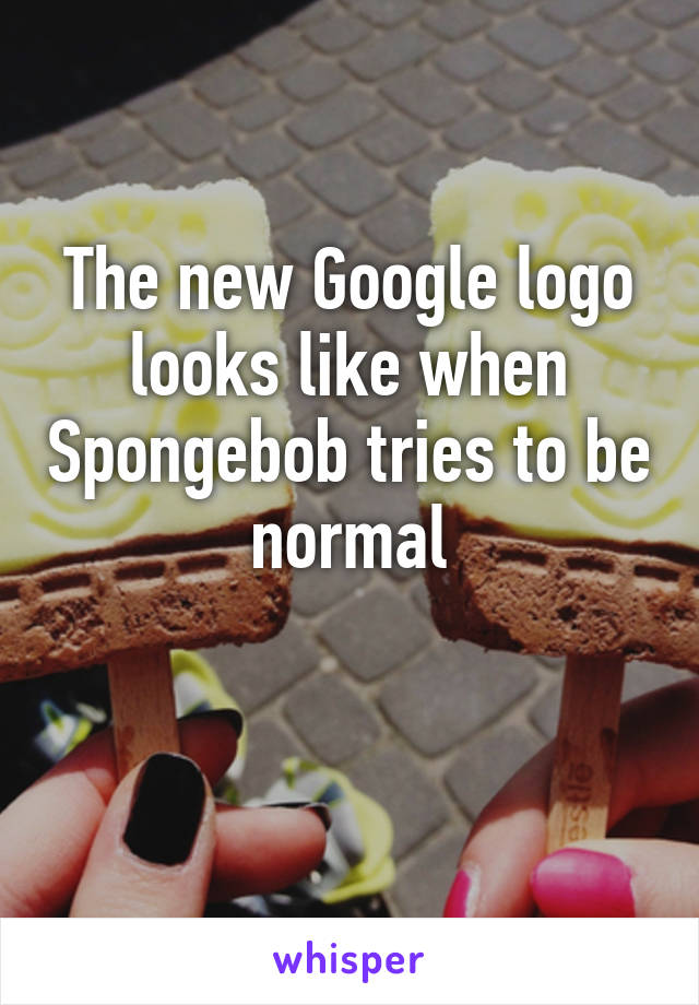 The new Google logo looks like when Spongebob tries to be normal

