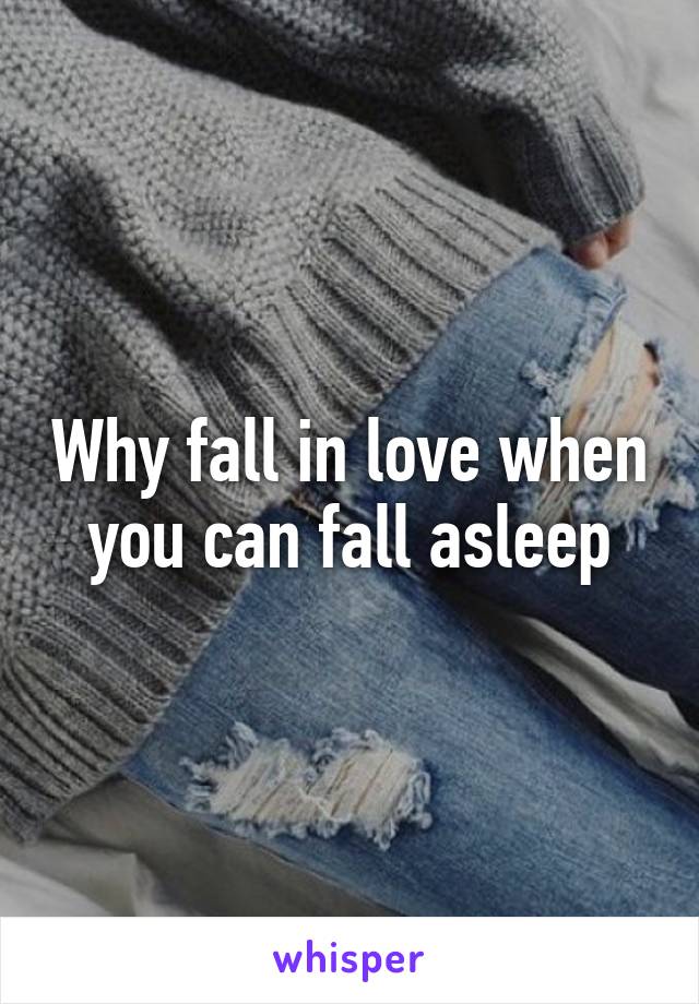 Why fall in love when you can fall asleep