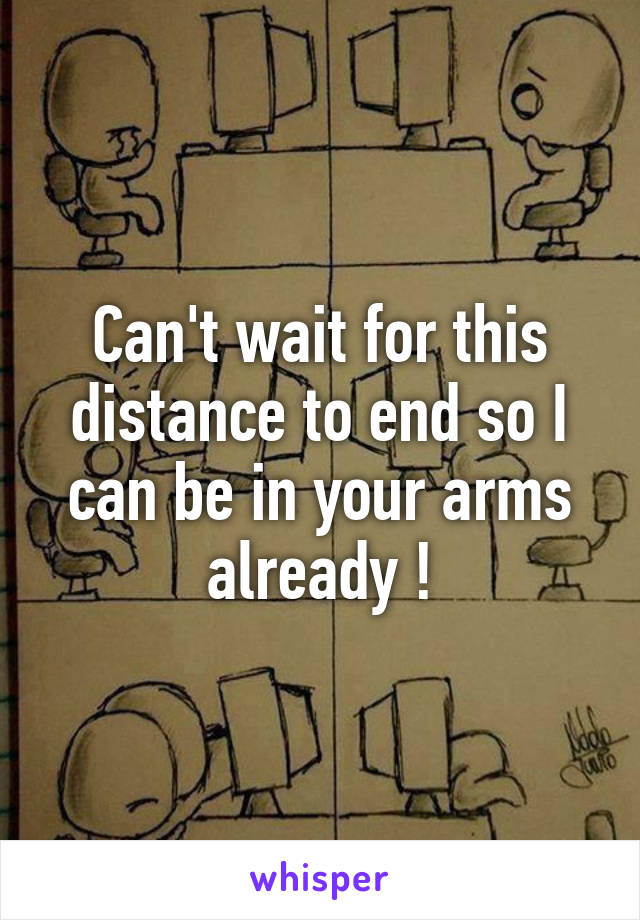 Can't wait for this distance to end so I can be in your arms already !