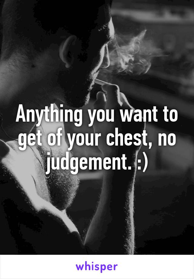 Anything you want to get of your chest, no judgement. :)