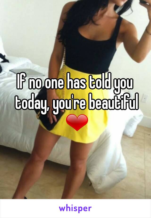 If no one has told you today, you're beautiful ❤