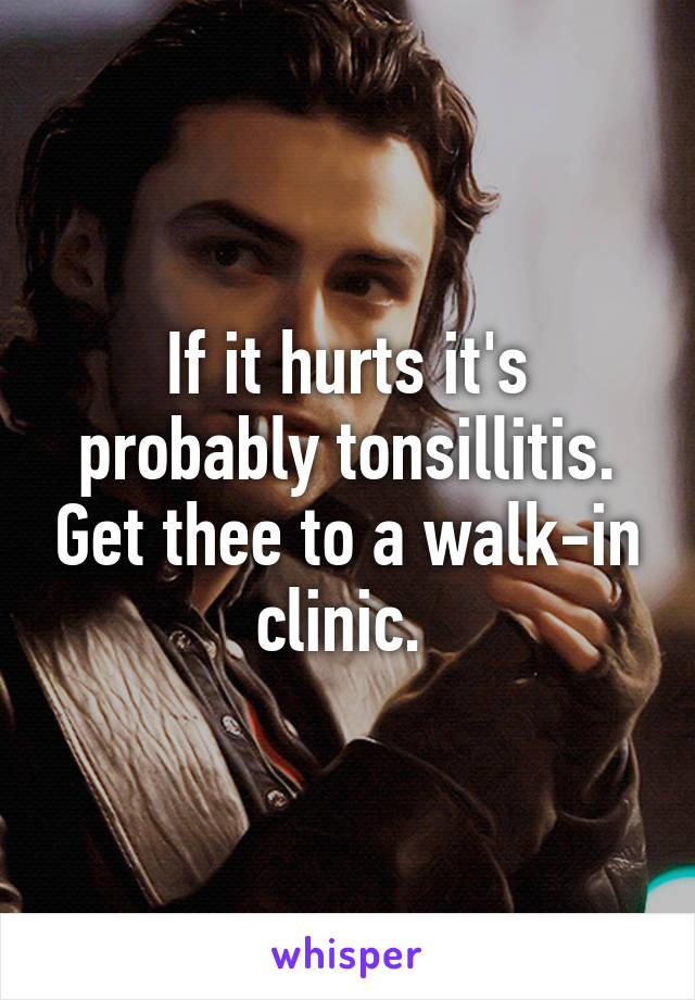 If it hurts it's probably tonsillitis. Get thee to a walk-in clinic. 