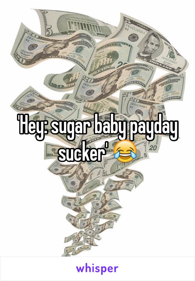 'Hey: sugar baby payday sucker' 😂