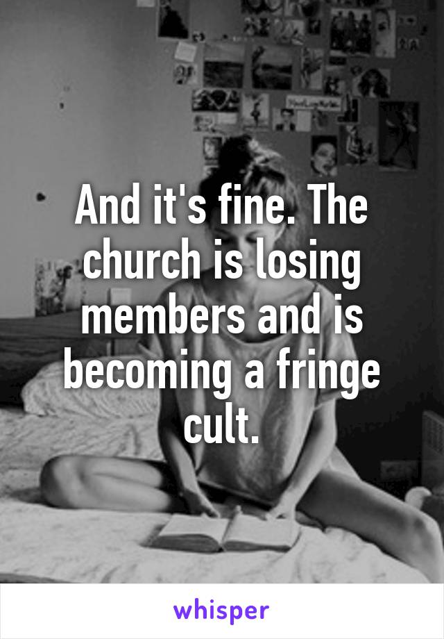 And it's fine. The church is losing members and is becoming a fringe cult.