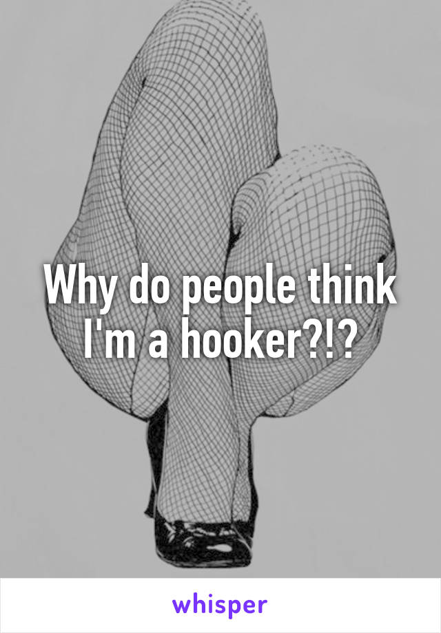 Why do people think I'm a hooker?!?