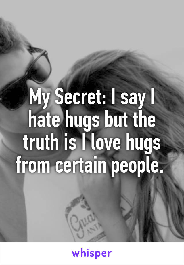 My Secret: I say I hate hugs but the truth is I love hugs from certain people. 