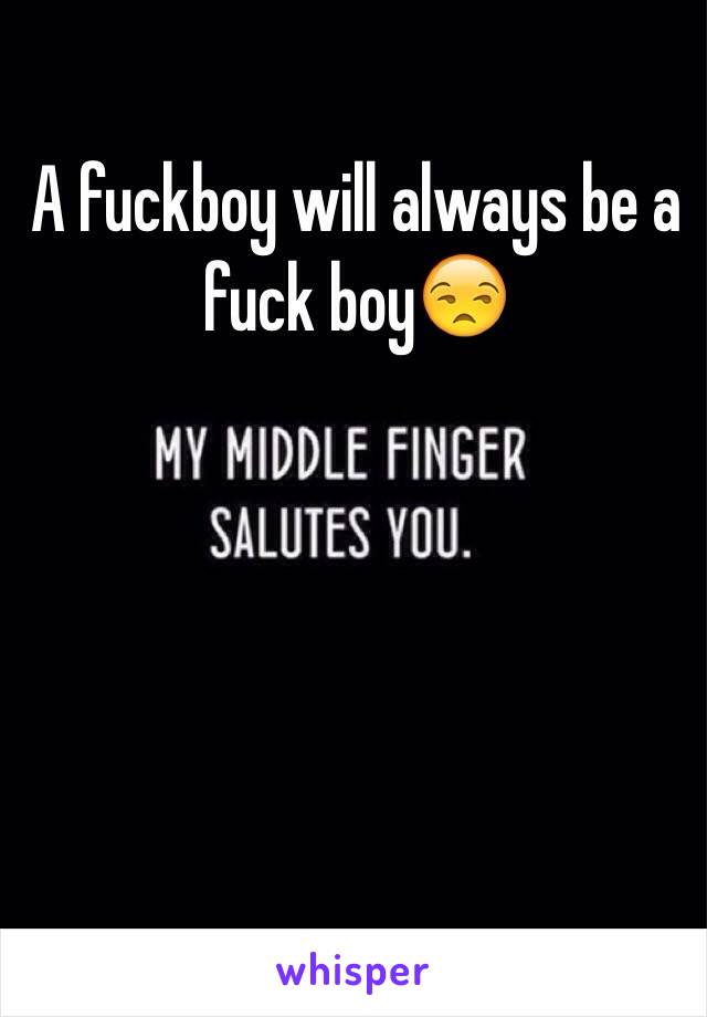 A fuckboy will always be a fuck boy😒