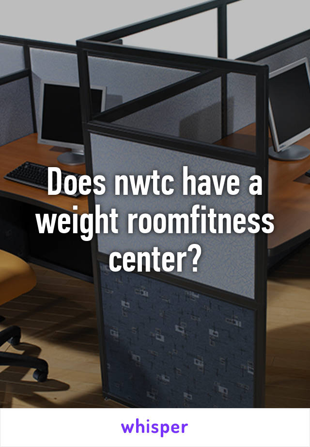 Does nwtc have a weight room\fitness center?