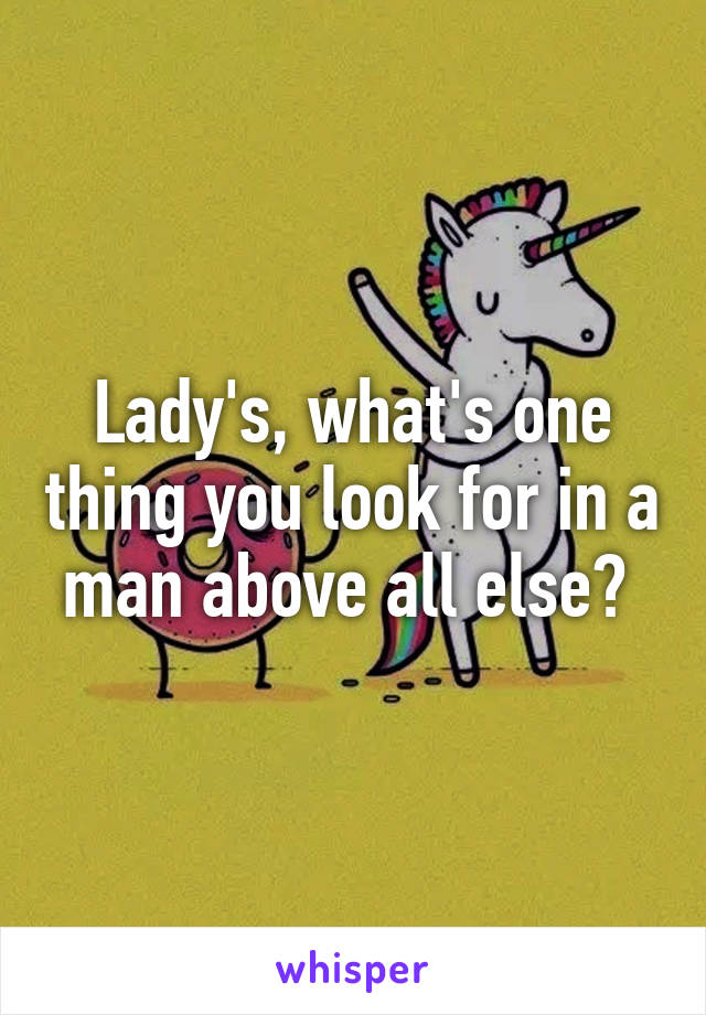 Lady's, what's one thing you look for in a man above all else? 