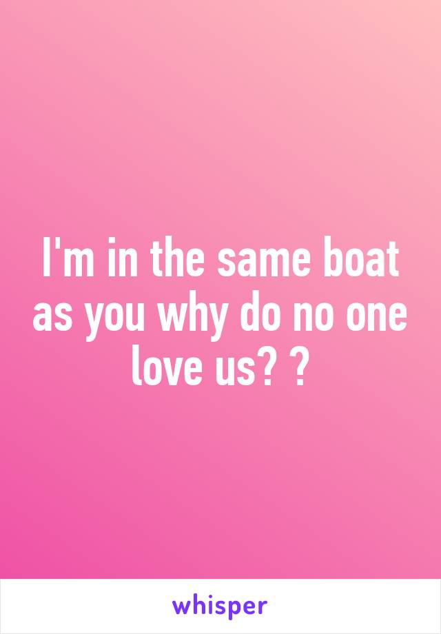 I'm in the same boat as you why do no one love us? 😔