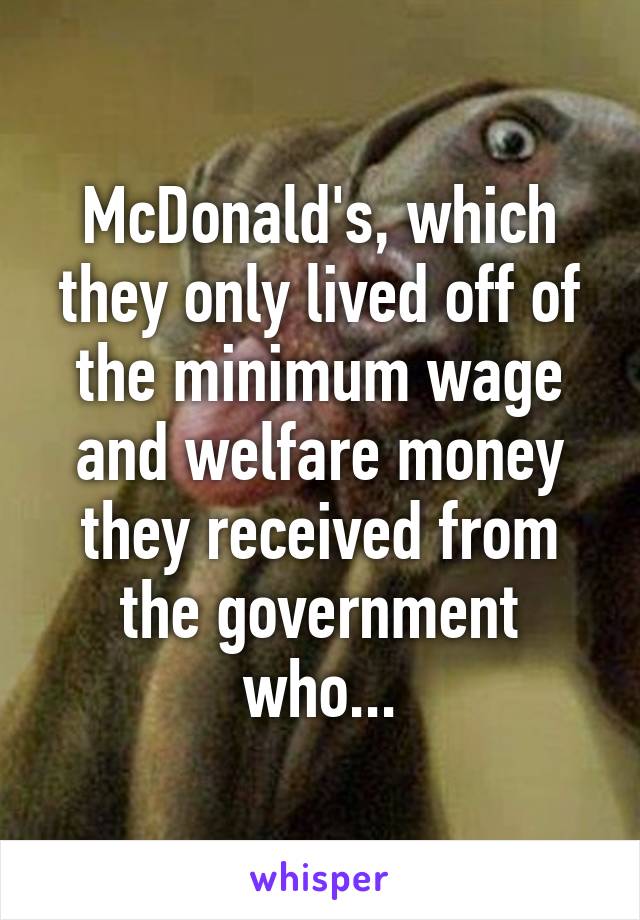 McDonald's, which they only lived off of the minimum wage and welfare money they received from the government who...