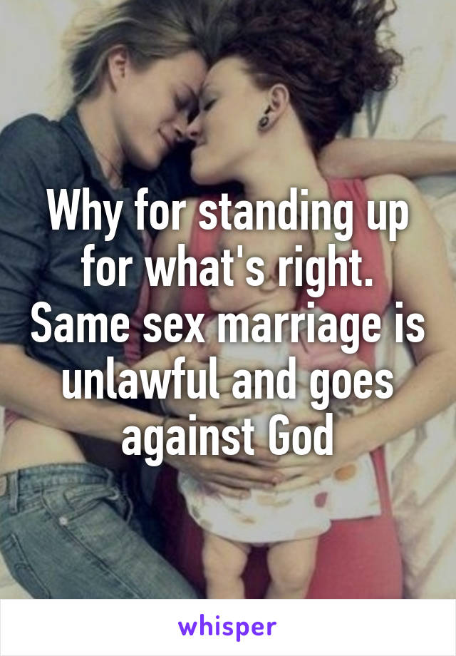 Why for standing up for what's right. Same sex marriage is unlawful and goes against God