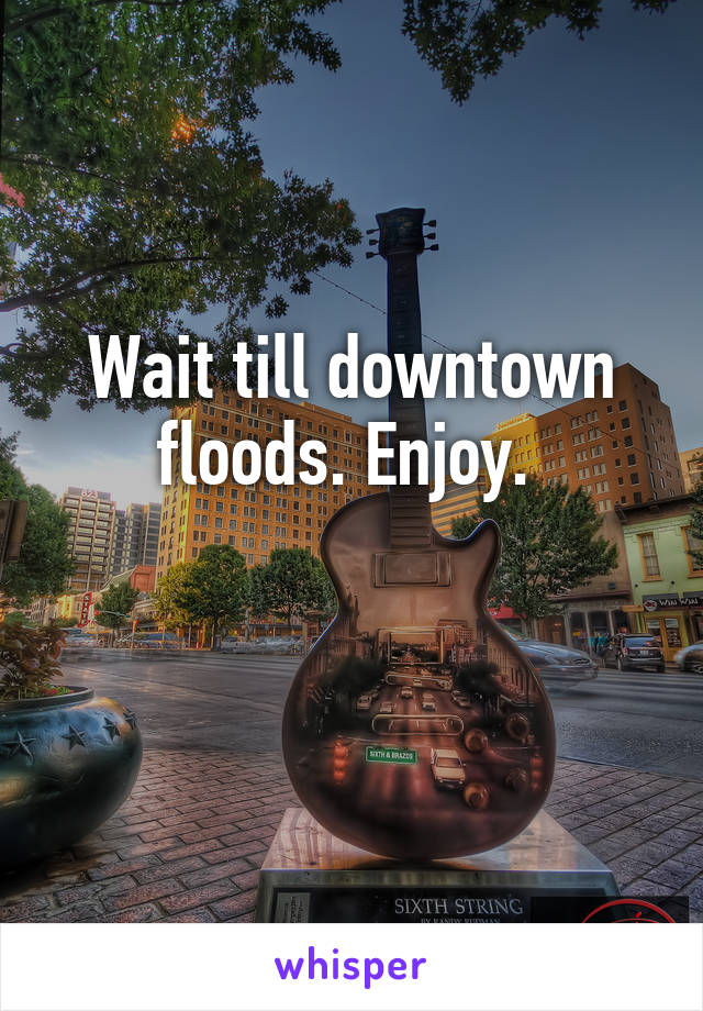 Wait till downtown floods. Enjoy. 

