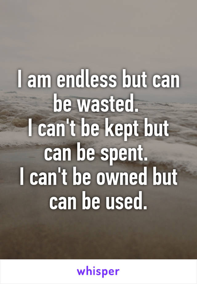 I am endless but can be wasted. 
I can't be kept but can be spent. 
I can't be owned but can be used.