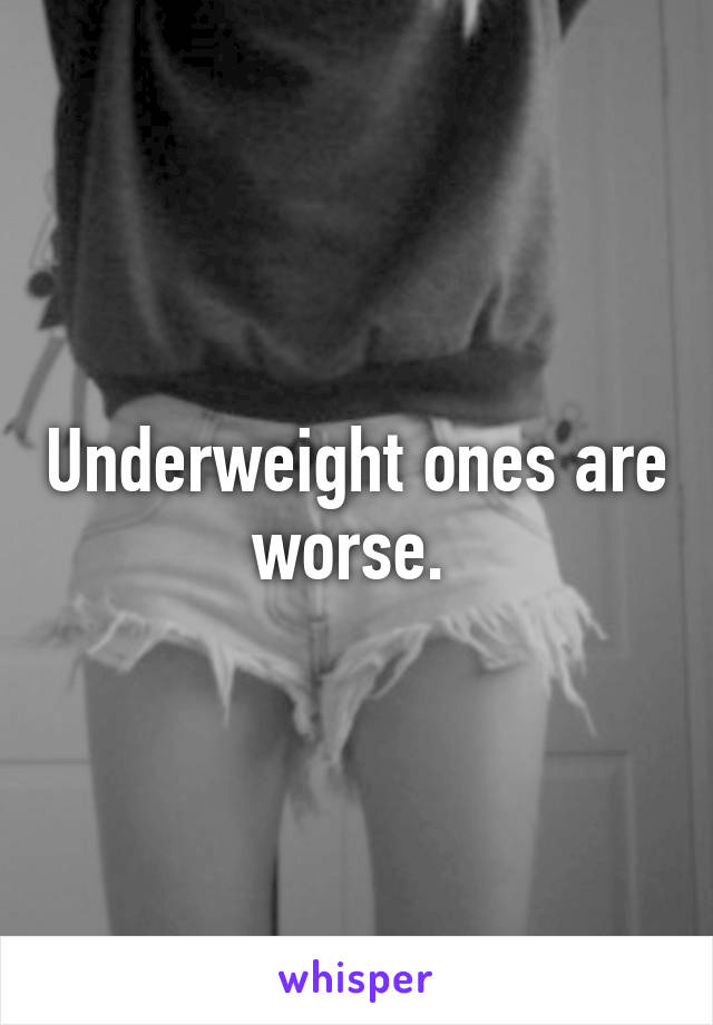 Underweight ones are worse. 