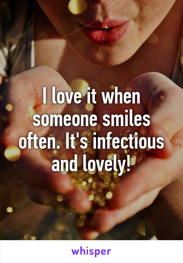 I love it when someone smiles often. It's infectious and lovely!