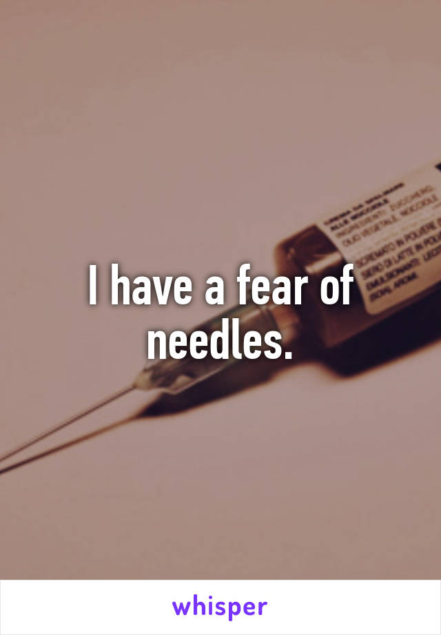 I have a fear of needles.