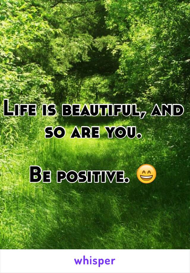 Life is beautiful, and so are you.

Be positive. 😄