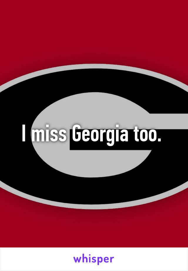 I miss Georgia too. 